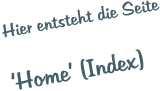 Hier entsteht die Seite  ‘Home’ (Index)